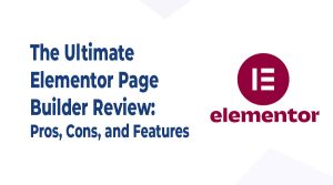 The Ultimate Elementor Page Builder Review: Pros, Cons, and Features